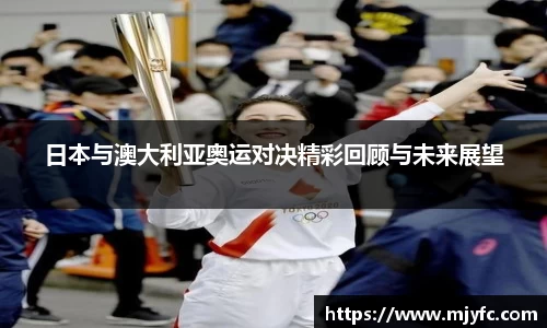 日本与澳大利亚奥运对决精彩回顾与未来展望