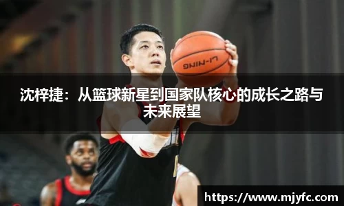 沈梓捷：从篮球新星到国家队核心的成长之路与未来展望